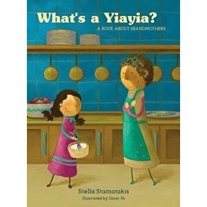 What's a Yia Yia?: A Book about Grandmothers, Hardcover - Stella Stamatakis imagine
