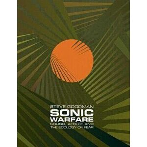Sonic Warfare: Sound, Affect, and the Ecology of Fear, Paperback - Steve Goodman imagine