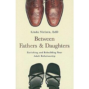 Between Fathers and Daughters: Enriching and Rebuilding Your Adult Relationship, Paperback - Linda Nielsen imagine