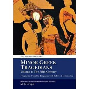 Minor Greek Tragedians, Volume 1: The Fifth Century: Fragments from the Tragedies with Selected Testimonia, Paperback - Martin J. Cropp imagine