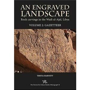 An Engraved Landscape. Volume 2: Gazetteer: Rock Carvings in the Wadi Al-Ajal, Libya, Hardcover - Tertia Barnett imagine