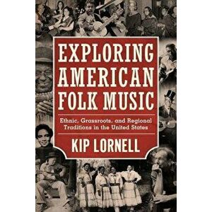 Exploring American Folk Music: Ethnic, Grassroots, and Regional Traditions in the United States, Paperback - Kip Lornell imagine