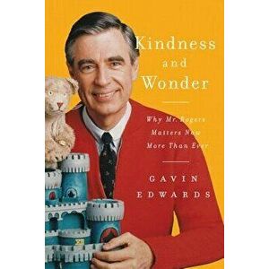 Kindness and Wonder: Why Mister Rogers Matters Now More Than Ever, Hardcover - Gavin Edwards imagine