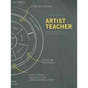 Artist-Teacher: A Philosophy for Creating and Teaching, Paperback - G. James Daichendt imagine