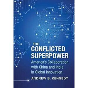 The Conflicted Superpower: America's Collaboration with China and India in Global Innovation, Hardcover - Andrew Kennedy imagine