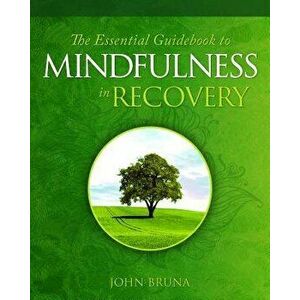 The Essential Guidebook to Mindfulness in Recovery, Paperback - John Bruna imagine