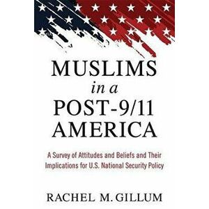 Muslims in a Post-9/11 America: A Survey of Attitudes and Beliefs and Their Implications for U.S. National Security Policy, Hardcover - Rachel M. Gill imagine