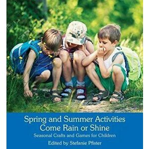 Spring and Summer Activities Come Rain or Shine: Seasonal Crafts and Games for Children, Paperback - Stefanie Pfister imagine
