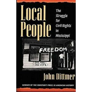 Local People: The Struggle for Civil Rights in Mississippi, Paperback - John Dittmer imagine