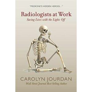 Radiologists at Work: Saving Lives with the Lights Off, Paperback - Carolyn Jourdan imagine
