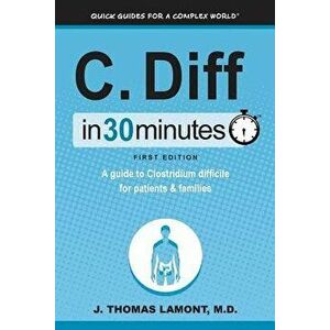 C. Diff in 30 Minutes: A Guide to Clostridium Difficile for Patients & Families, Paperback - J. Thomas Lamont M. D. imagine