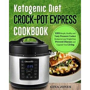 Ketogenic Diet Crock-Pot Express Cookbook: 120 Simple, Healthy and Tasty Pressure Cooker Recipes to Lose Weight Fast, Prevent Disease and Upgrade Your imagine