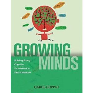 Growing Minds: Building Strong Cognitive Foundations in Early Childhood, Paperback - Carol Copple imagine