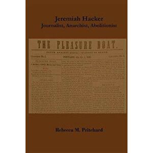 Jeremiah Hacker: Journalist, Anarchist, Abolitionist, Paperback - Rebecca M. Pritchard imagine
