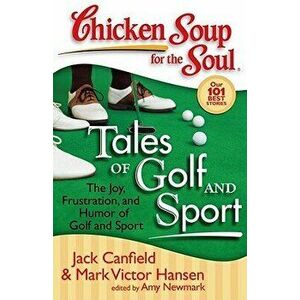 Chicken Soup for the Soul: Tales of Golf and Sport: The Joy, Frustration, and Humor of Golf and Sport, Paperback - Jack Canfield imagine