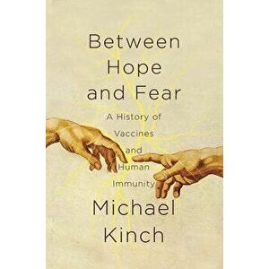 Between Hope and Fear: A History of Vaccines and Human Immunity, Paperback - Michael Kinch imagine