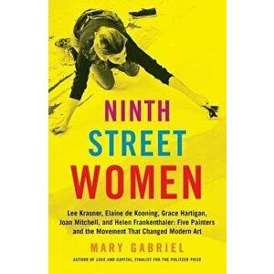 Ninth Street Women: Lee Krasner, Elaine de Kooning, Grace Hartigan, Joan Mitchell, and Helen Frankenthaler: Five Painters and the Movement, Paperback imagine