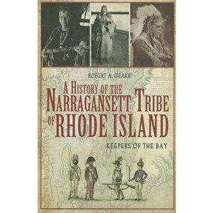 A History of the Narragansett Tribe of Rhode Island: Keepers of the Bay, Paperback - Robert A. Geake imagine