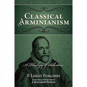 Classical Arminianism: A Theology of Salvation, Paperback - F. Leroy Forlines imagine