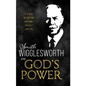 Smith Wigglesworth on God's Power, Paperback - Smith Wigglesworth imagine