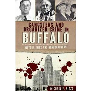 Gangsters and Organized Crime in Buffalo: History, Hits and Headquarters, Paperback - Michael F. Rizzo imagine