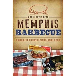 Memphis Barbecue: A Succulent History of Smoke, Sauce & Soul, Paperback - Craig David Meek imagine