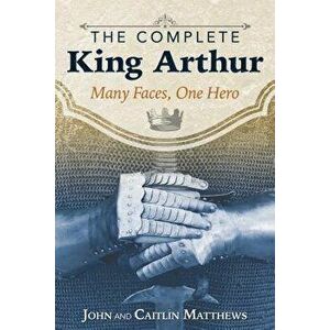 The Complete King Arthur: Many Faces, One Hero, Paperback - John Matthews imagine