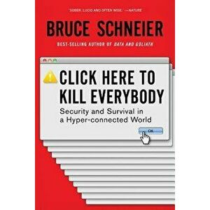 Click Here to Kill Everybody: Security and Survival in a Hyper-Connected World, Paperback - Bruce Schneier imagine