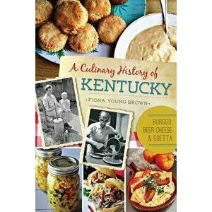 A Culinary History of Kentucky: Burgoo, Beer Cheese and Goetta, Paperback - Fiona Young-Brown imagine