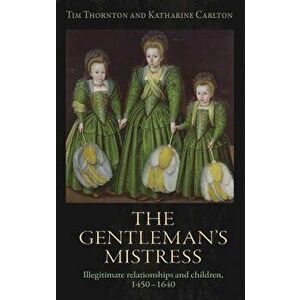 The gentleman's mistress: Illegitimate relationships and children, 1450-1640, Hardcover - Tim Thornton imagine