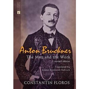 Anton Bruckner: The Man and the Work, Hardcover - Constantin Floros imagine