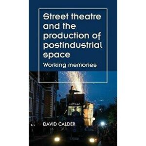 Street theatre and the production of postindustrial space: Working memories, Hardcover - David Calder imagine