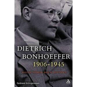 Dietrich Bonhoeffer 1906-1945: Martyr, Thinker, Man of Resistance - Ferdinand Schlingensiepen imagine