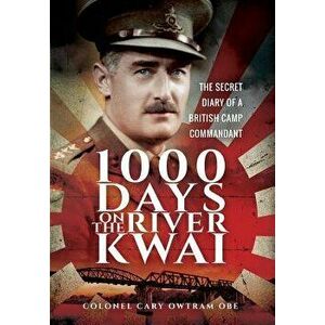 1, 000 Days on the River Kwai: The Secret Diary of a British Camp Commandant - Colonel Cary Owtram Obe imagine