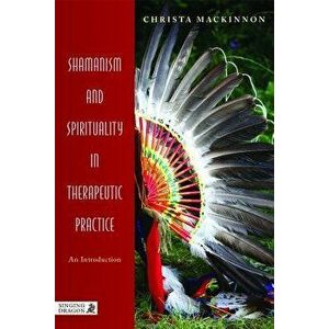 Shamanism and Spirituality in Therapeutic Practice: An Introduction, Paperback - Christa MacKinnon imagine