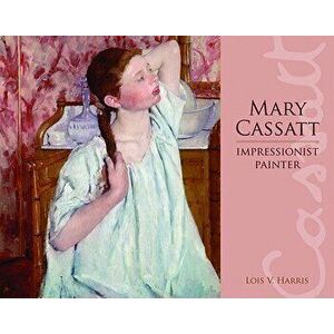 Mary Cassatt: Impressionist Painter, Hardcover - Lois Harris imagine