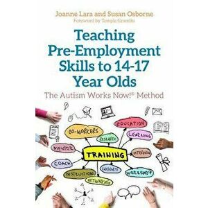 Teaching Pre-Employment Skills to 14-17-Year-Olds: The Autism Works Now!(r) Method, Paperback - Joanne Lara imagine
