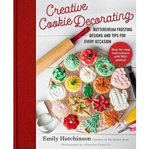 Creative Cookie Decorating: Buttercream Frosting Designs and Tips for Every Occasion, Hardcover - Emily Hutchinson imagine