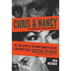 Chris & Nancy: The True Story of the Benoit Murder-Suicide & Pro Wrestling's Cocktail of Death, Paperback - Irvin Muchnick imagine