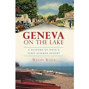 Geneva on the Lake: A History of Ohio's First Summer Resort - Wendy Koile imagine