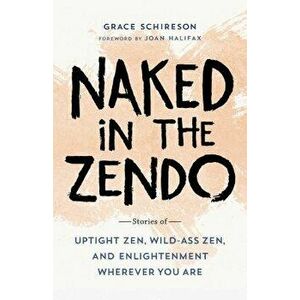 Naked in the Zendo: Stories of Uptight Zen, Wild-Ass Zen, and Enlightenment Wherever You Are, Paperback - Grace Schireson imagine