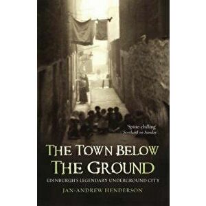 The Town Below the Ground: Edinburgh's Legendary Underground City, Paperback - Jan-Andrew Henderson imagine