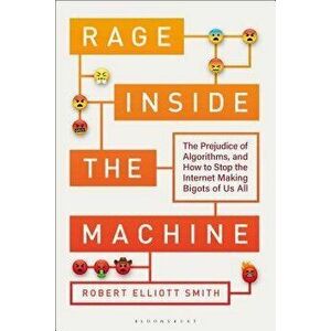 Rage Inside the Machine: The Prejudice of Algorithms, and How to Stop the Internet Making Bigots of Us All, Hardcover - Robert Elliott Smith imagine