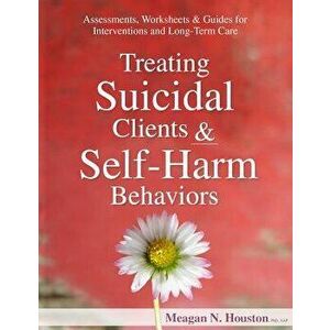 Treating Suicidal Clients & Self-Harm Behaviors: Assessments, Worksheets & Guides for Interventions and Long-Term Care, Paperback - Meagan N. Houston imagine