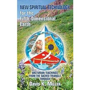 New Spiritual Technology for the Fifth-Dimensional Earth: Arcturian Teachings from the Sacred Triangle, Paperback - David K. Miller imagine