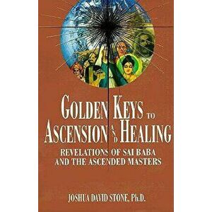 Golden Keys to Ascension and Healing: Revelations of Sai Baba and the Ascended Masters, Paperback - Joshua David Stone imagine