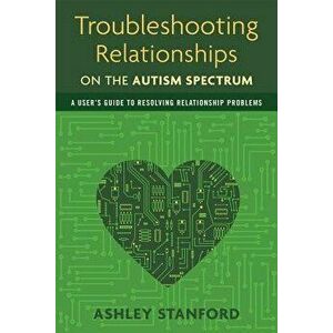 Troubleshooting Relationships on the Autism Spectrum: A User's Guide to Resolving Relationship Problems, Paperback - Ashley Stanford imagine