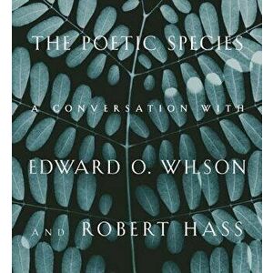 The Poetic Species: A Conversation with Edward O. Wilson and Robert Hass, Hardcover - Edward O. Wilson imagine