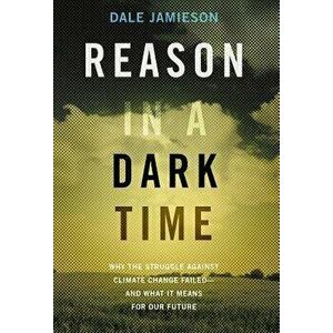 Reason in a Dark Time: Why the Struggle Against Climate Change Failed -- And What It Means for Our Future, Paperback - Dale Jamieson imagine