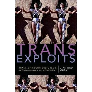 Trans Exploits: Trans of Color Cultures and Technologies in Movement, Hardcover - Jian Neo Chen imagine
